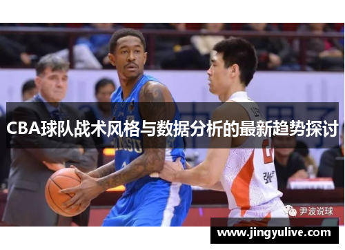 CBA球队战术风格与数据分析的最新趋势探讨 CBA球队战术风格与数据分析的最新趋势探讨