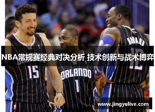 NBA常规赛经典对决分析 技术创新与战术博弈 NBA常规赛经典对决分析 技术创新与战术博弈