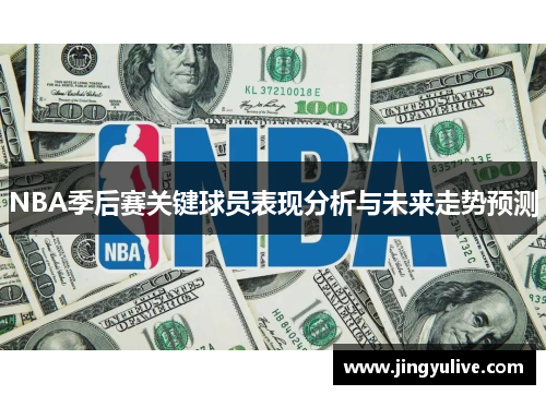NBA季后赛关键球员表现分析与未来走势预测 NBA季后赛关键球员表现分析与未来走势预测