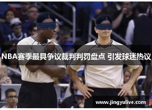 NBA赛季最具争议裁判判罚盘点 引发球迷热议