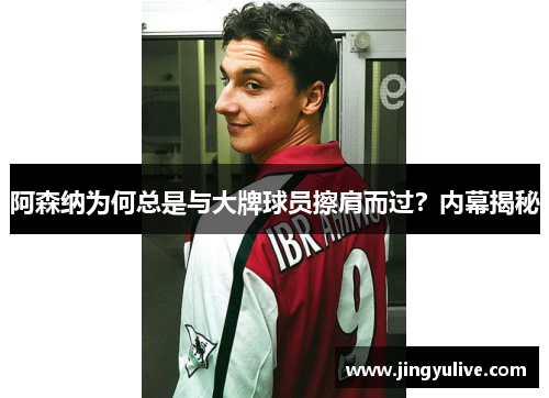 阿森纳为何总是与大牌球员擦肩而过？内幕揭秘