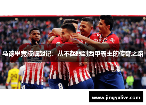 马德里竞技崛起记：从不起眼到西甲霸主的传奇之路