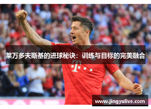 莱万多夫斯基的进球秘诀：训练与目标的完美融合