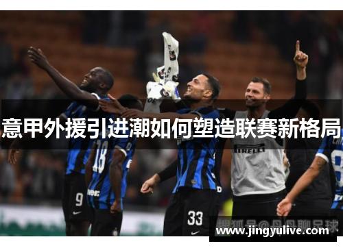 意甲外援引进潮如何塑造联赛新格局