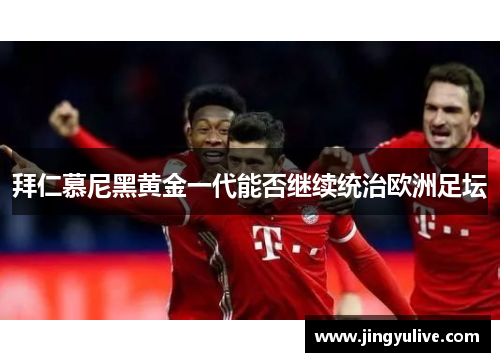 拜仁慕尼黑黄金一代能否继续统治欧洲足坛