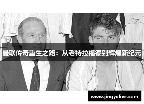 曼联传奇重生之路：从老特拉福德到辉煌新纪元