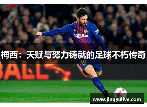 梅西：天赋与努力铸就的足球不朽传奇