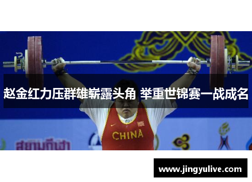 赵金红力压群雄崭露头角 举重世锦赛一战成名