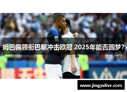 姆巴佩领衔巴黎冲击欧冠 2025年能否圆梦? 姆巴佩领衔巴黎冲击欧冠 2025年能否圆梦?