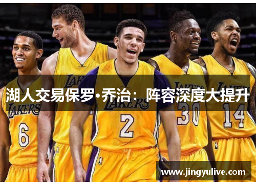 湖人交易保罗·乔治:阵容深度大提升 湖人交易保罗·乔治:阵容深度大提升