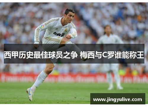 西甲历史最佳球员之争 梅西与C罗谁能称王 西甲历史最佳球员之争 梅西与C罗谁能称王