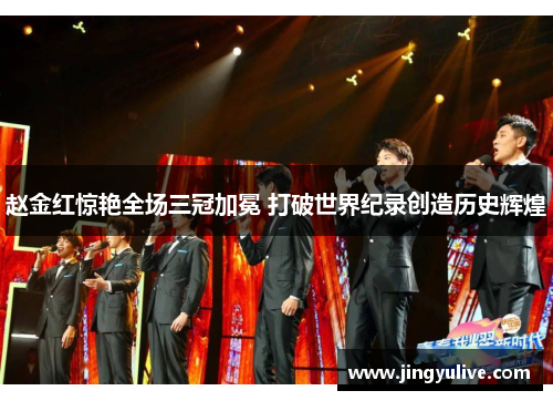 赵金红惊艳全场三冠加冕 打破世界纪录创造历史辉煌