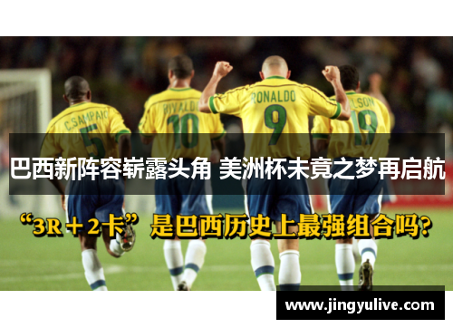 巴西新阵容崭露头角 美洲杯未竟之梦再启航 巴西新阵容崭露头角 美洲杯未竟之梦再启航