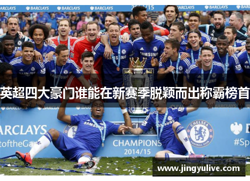 英超四大豪门谁能在新赛季脱颖而出称霸榜首 英超四大豪门谁能在新赛季脱颖而出称霸榜首