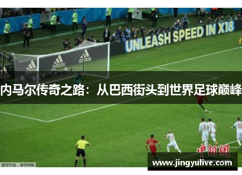 内马尔传奇之路：从巴西街头到世界足球巅峰