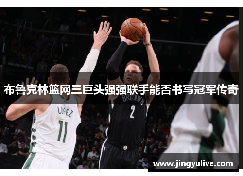 布鲁克林篮网三巨头强强联手能否书写冠军传奇 布鲁克林篮网三巨头强强联手能否书写冠军传奇