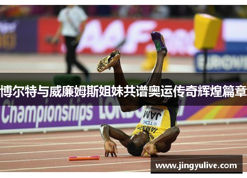 博尔特与威廉姆斯姐妹共谱奥运传奇辉煌篇章 博尔特与威廉姆斯姐妹共谱奥运传奇辉煌篇章