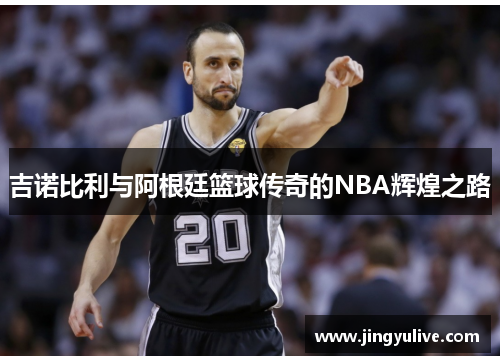 吉诺比利与阿根廷篮球传奇的NBA辉煌之路 吉诺比利与阿根廷篮球传奇的NBA辉煌之路