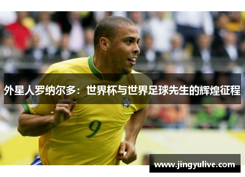 外星人罗纳尔多：世界杯与世界足球先生的辉煌征程