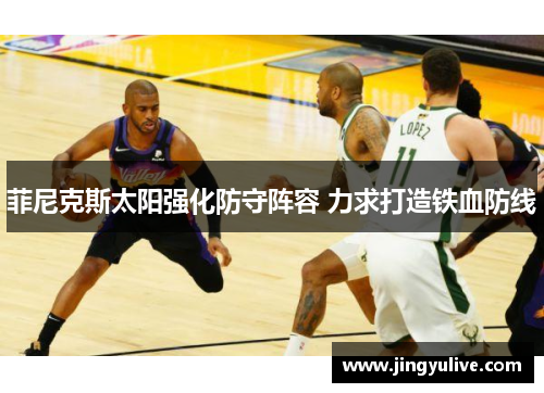 菲尼克斯太阳强化防守阵容 力求打造铁血防线 菲尼克斯太阳强化防守阵容 力求打造铁血防线