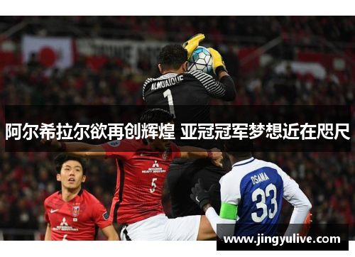 阿尔希拉尔欲再创辉煌 亚冠冠军梦想近在咫尺 阿尔希拉尔欲再创辉煌 亚冠冠军梦想近在咫尺
