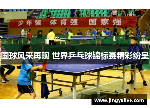 国球风采再现 世界乒乓球锦标赛精彩纷呈 国球风采再现 世界乒乓球锦标赛精彩纷呈