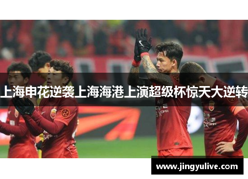 上海申花逆袭上海海港上演超级杯惊天大逆转 上海申花逆袭上海海港上演超级杯惊天大逆转