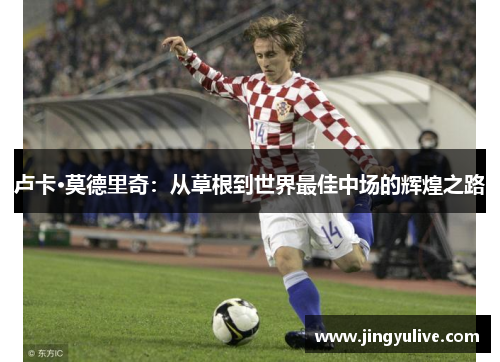 卢卡·莫德里奇：从草根到世界最佳中场的辉煌之路