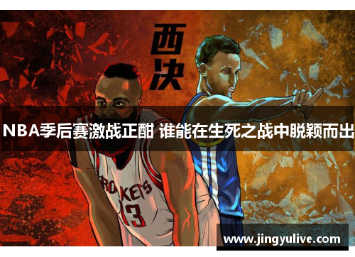 NBA季后赛激战正酣 谁能在生死之战中脱颖而出 NBA季后赛激战正酣 谁能在生死之战中脱颖而出