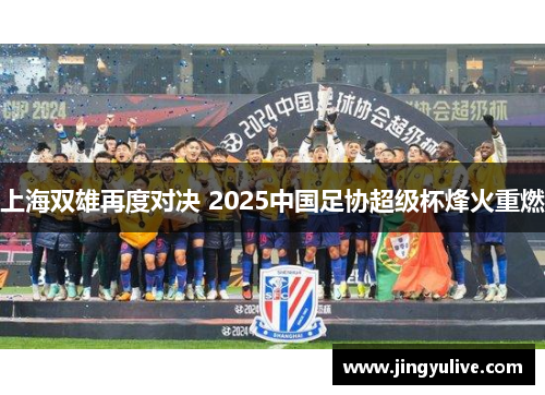 上海双雄再度对决 2025中国足协超级杯烽火重燃