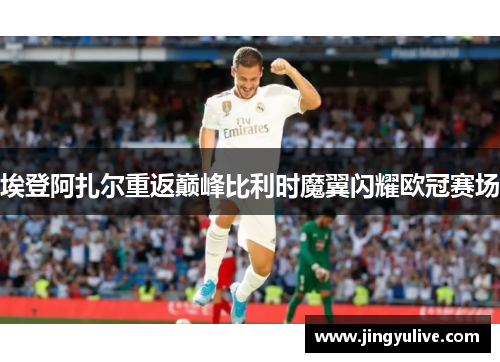 埃登阿扎尔重返巅峰比利时魔翼闪耀欧冠赛场 埃登阿扎尔重返巅峰比利时魔翼闪耀欧冠赛场