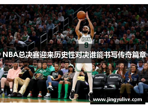NBA总决赛迎来历史性对决谁能书写传奇篇章