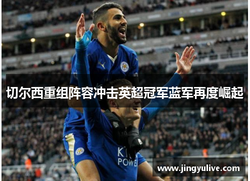 切尔西重组阵容冲击英超冠军蓝军再度崛起 切尔西重组阵容冲击英超冠军蓝军再度崛起