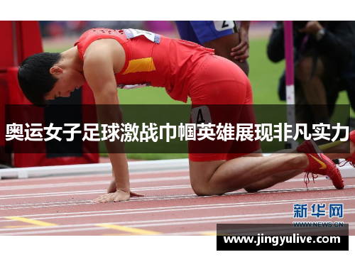 奥运女子足球激战巾帼英雄展现非凡实力 奥运女子足球激战巾帼英雄展现非凡实力
