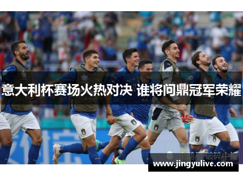 意大利杯赛场火热对决 谁将问鼎冠军荣耀 意大利杯赛场火热对决 谁将问鼎冠军荣耀