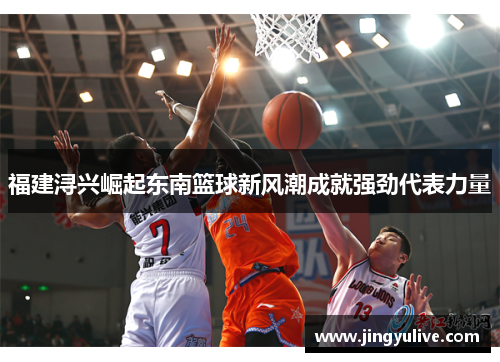 福建浔兴崛起东南篮球新风潮成就强劲代表力量