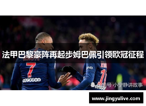 法甲巴黎豪阵再起步姆巴佩引领欧冠征程 法甲巴黎豪阵再起步姆巴佩引领欧冠征程
