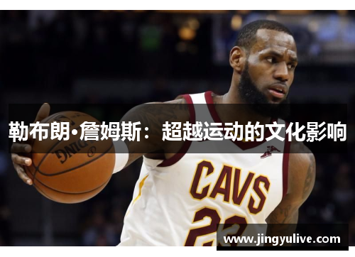 勒布朗·詹姆斯：超越运动的文化影响