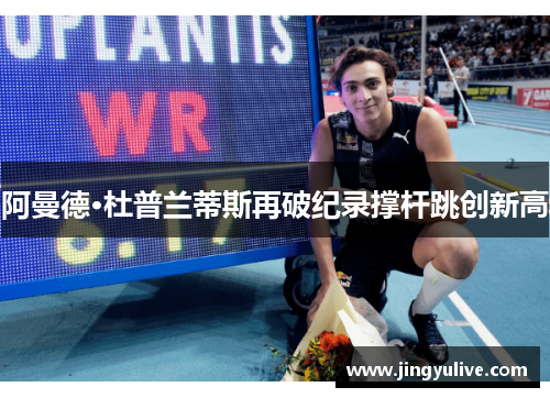 阿曼德·杜普兰蒂斯再破纪录撑杆跳创新高 阿曼德·杜普兰蒂斯再破纪录撑杆跳创新高