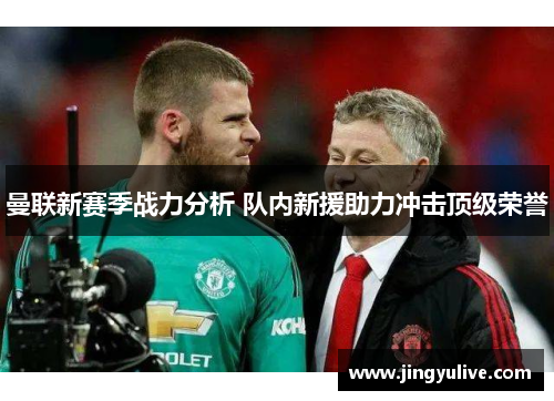 曼联新赛季战力分析 队内新援助力冲击顶级荣誉 曼联新赛季战力分析 队内新援助力冲击顶级荣誉