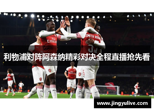 利物浦对阵阿森纳精彩对决全程直播抢先看 利物浦对阵阿森纳精彩对决全程直播抢先看