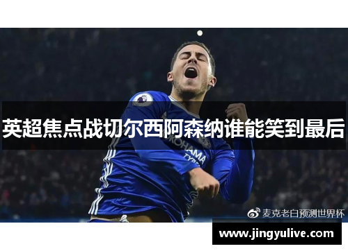 英超焦点战切尔西阿森纳谁能笑到最后
