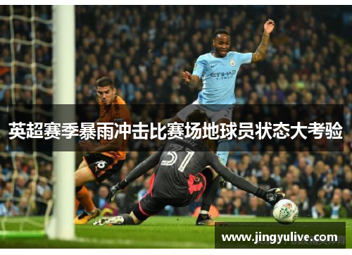英超赛季暴雨冲击比赛场地球员状态大考验