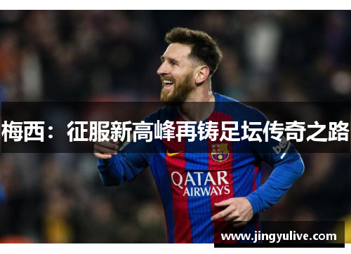 梅西：征服新高峰再铸足坛传奇之路