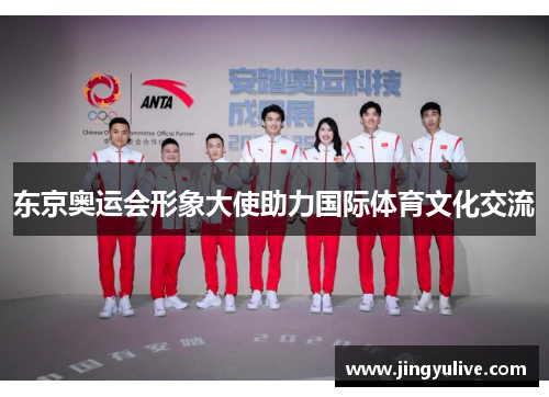 东京奥运会形象大使助力国际体育文化交流 东京奥运会形象大使助力国际体育文化交流