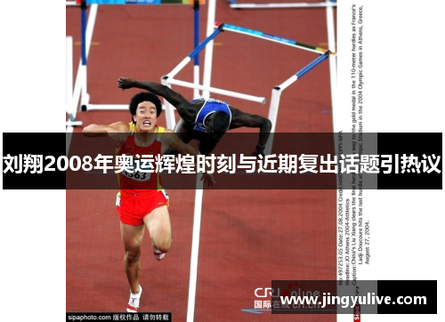 刘翔2008年奥运辉煌时刻与近期复出话题引热议 刘翔2008年奥运辉煌时刻与近期复出话题引热议