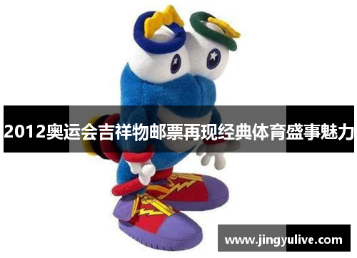 2012奥运会吉祥物邮票再现经典体育盛事魅力 2012奥运会吉祥物邮票再现经典体育盛事魅力