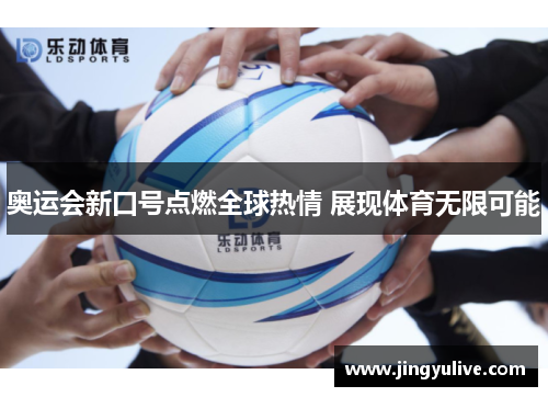 奥运会新口号点燃全球热情 展现体育无限可能