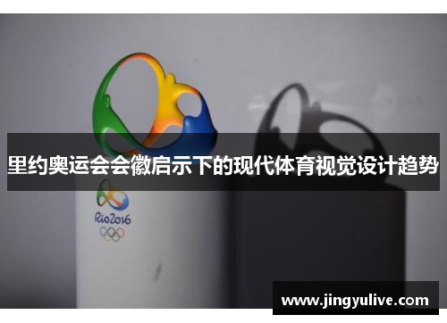 里约奥运会会徽启示下的现代体育视觉设计趋势